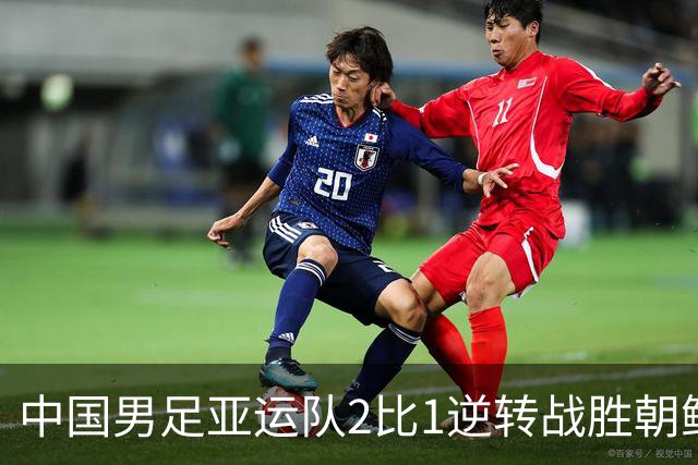 中国男足亚运队2比1逆转战胜朝鲜队，收获名古屋亚运会开门红